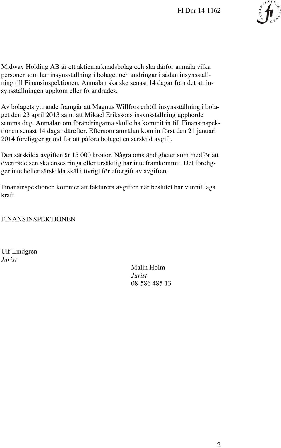 Av bolagets yttrande framgår att Magnus Willfors erhöll insynsställning i bolaget den 23 april 2013 samt att Mikael Erikssons insynsställning upphörde samma dag.