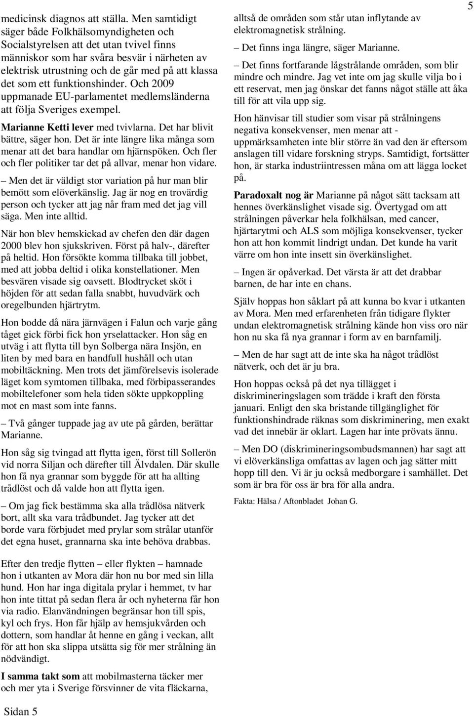 funktionshinder. Och 2009 uppmanade EU-parlamentet medlemsländerna att följa Sveriges exempel. Marianne Ketti lever med tvivlarna. Det har blivit bättre, säger hon.