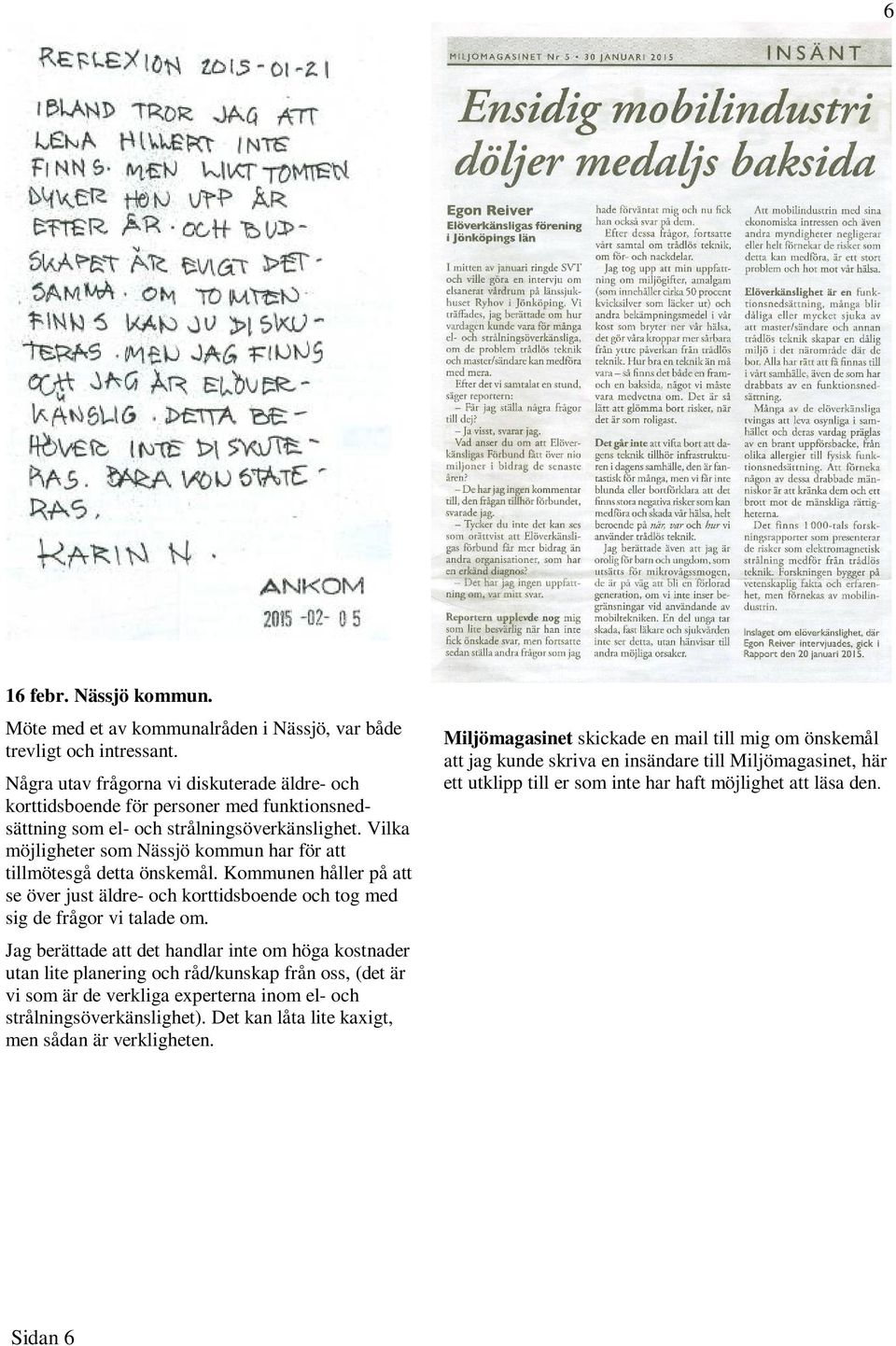 Vilka möjligheter som Nässjö kommun har för att tillmötesgå detta önskemål. Kommunen håller på att se över just äldre- och korttidsboende och tog med sig de frågor vi talade om.