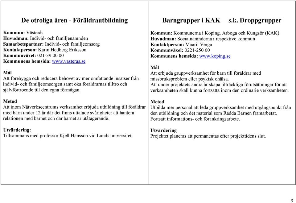 se Att förebygga och reducera behovet av mer omfattande insatser från individ- och familjeomsorgen samt öka föräldrarnas tilltro och självförtroende till den egna förmågan.