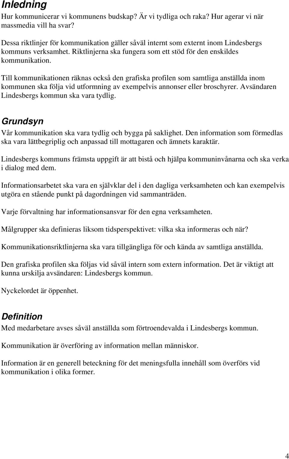 Till kommunikationen räknas också den grafiska profilen som samtliga anställda inom kommunen ska följa vid utformning av exempelvis annonser eller broschyrer.