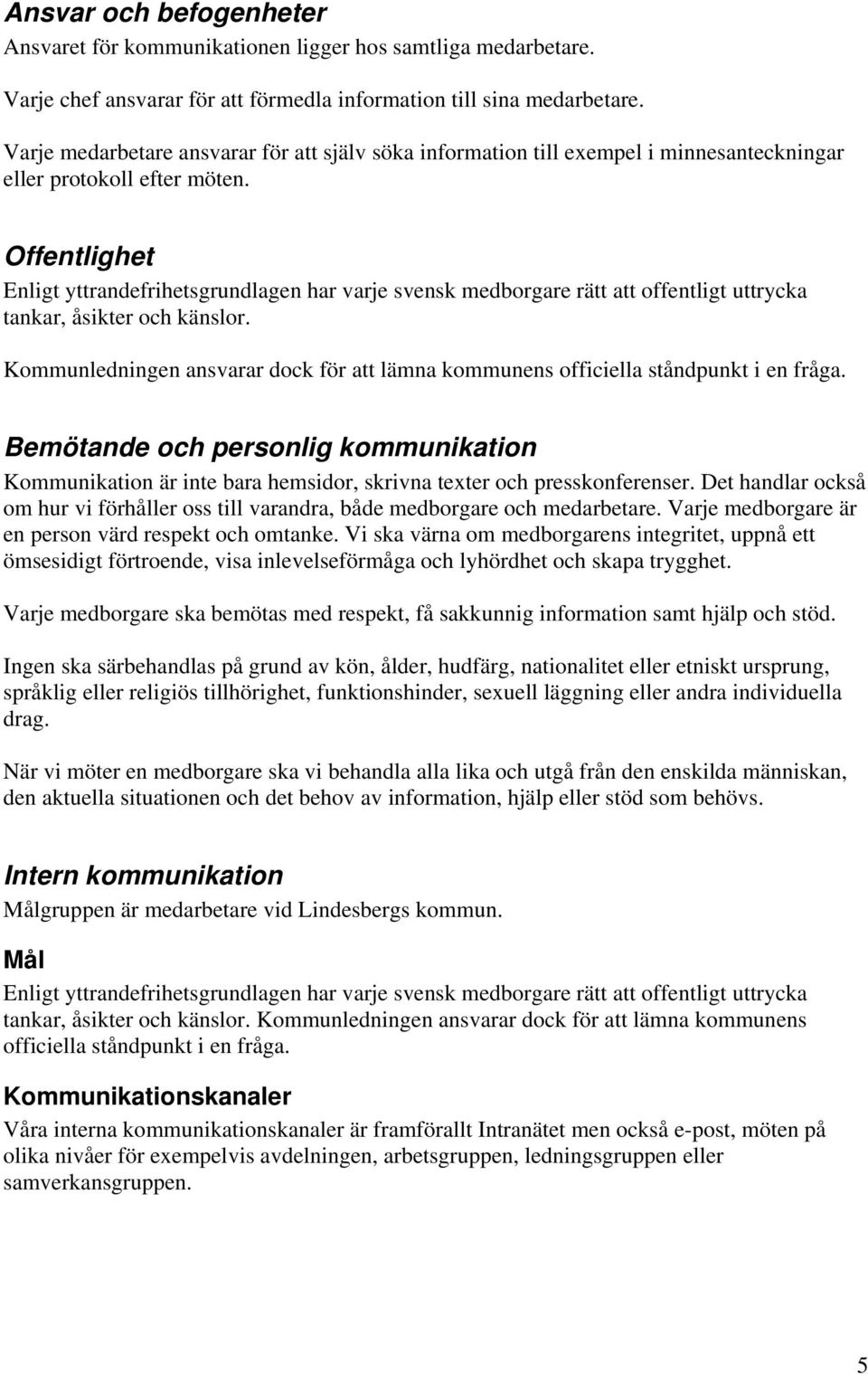 Offentlighet Enligt yttrandefrihetsgrundlagen har varje svensk medborgare rätt att offentligt uttrycka tankar, åsikter och känslor.