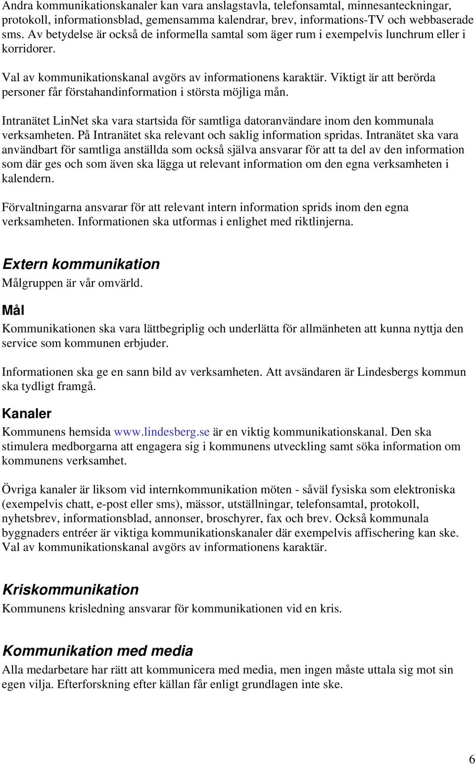 Viktigt är att berörda personer får förstahandinformation i största möjliga mån. Intranätet LinNet ska vara startsida för samtliga datoranvändare inom den kommunala verksamheten.