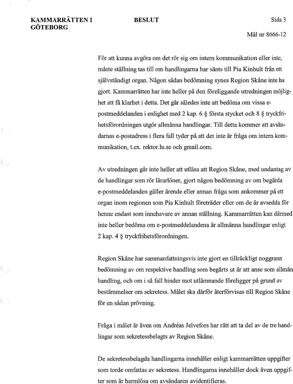 Det går således inte att bedöma om vissa e- postmeddelanden i enlighet med 2 kap. 6 första stycket och 8 tryckfrihetsförordningen utgör allmänna handlingar.