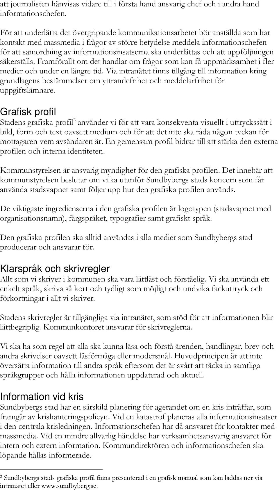 informationsinsatserna ska underlättas och att uppföljningen säkerställs. Framförallt om det handlar om frågor som kan få uppmärksamhet i fler medier och under en längre tid.