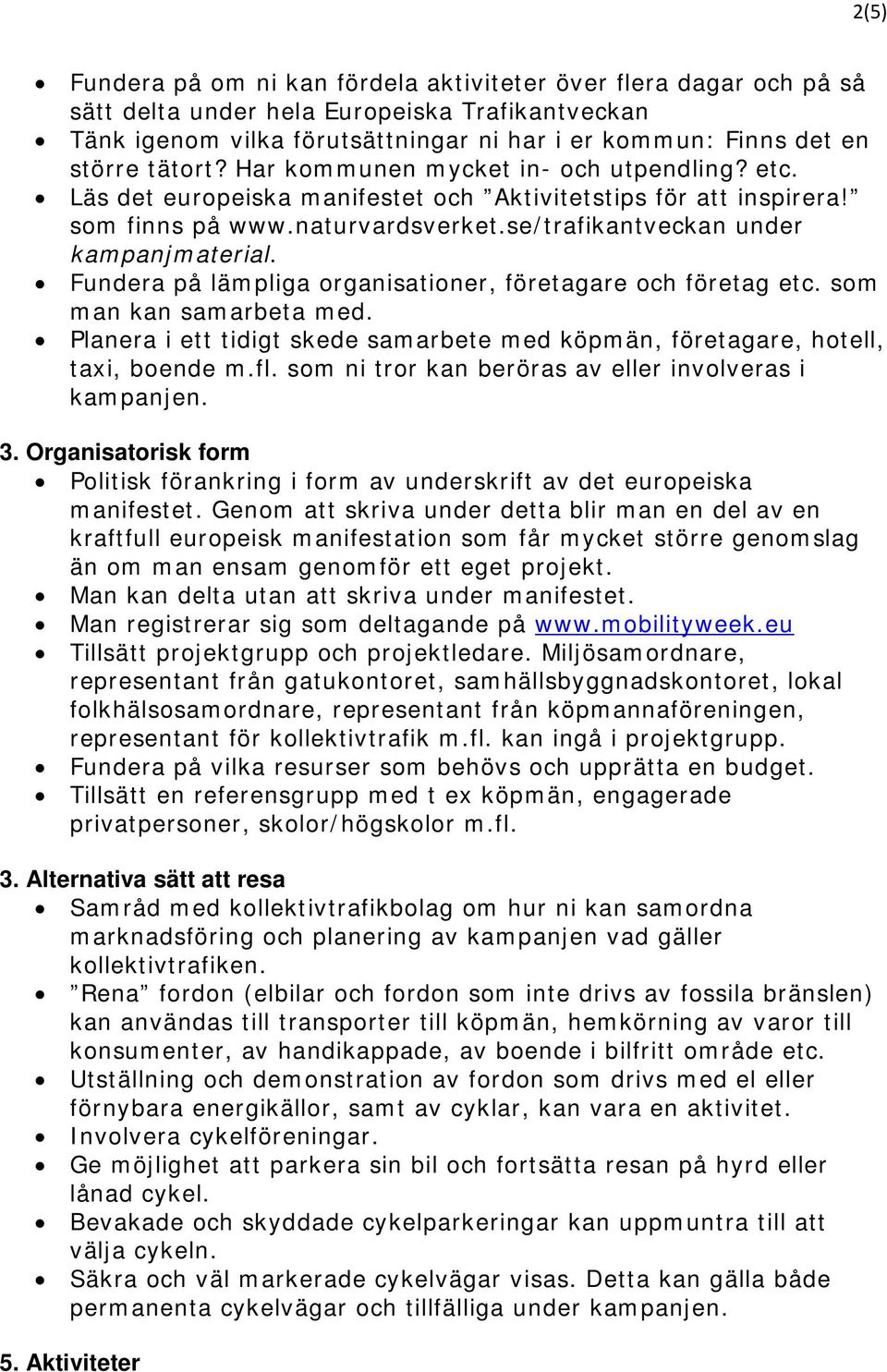 Fundera på lämpliga organisationer, företagare och företag etc. som man kan samarbeta med. Planera i ett tidigt skede samarbete med köpmän, företagare, hotell, taxi, boende m.fl.