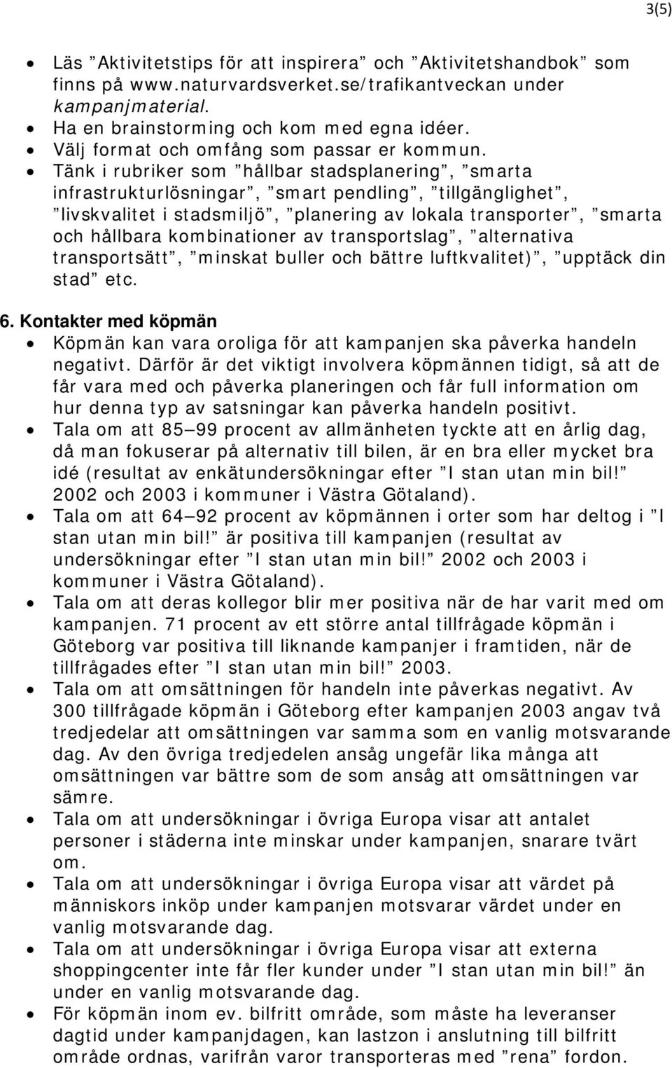 Tänk i rubriker som hållbar stadsplanering, smarta infrastrukturlösningar, smart pendling, tillgänglighet, livskvalitet i stadsmiljö, planering av lokala transporter, smarta och hållbara