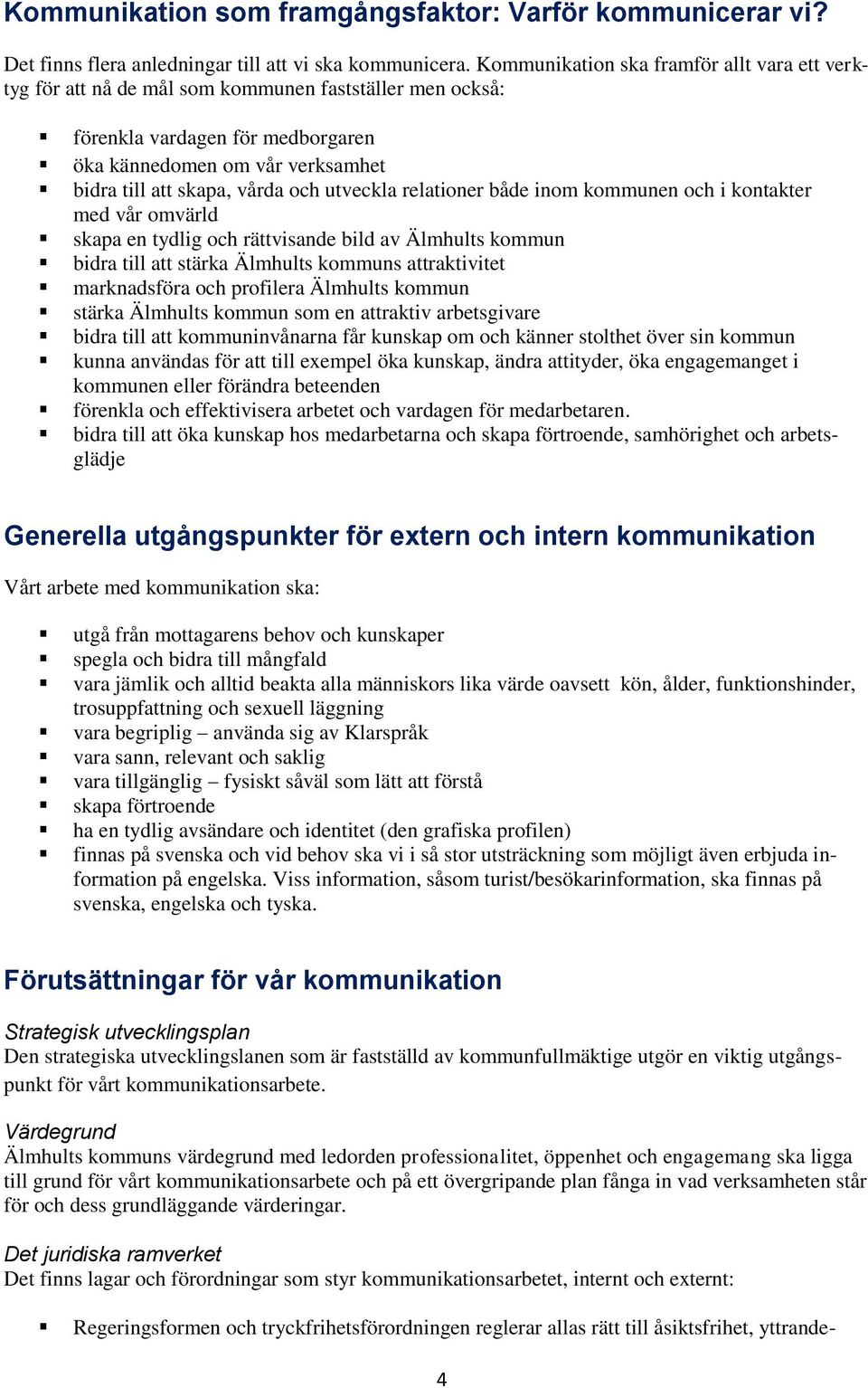 och utveckla relationer både inom kommunen och i kontakter med vår omvärld skapa en tydlig och rättvisande bild av Älmhults kommun bidra till att stärka Älmhults kommuns attraktivitet marknadsföra