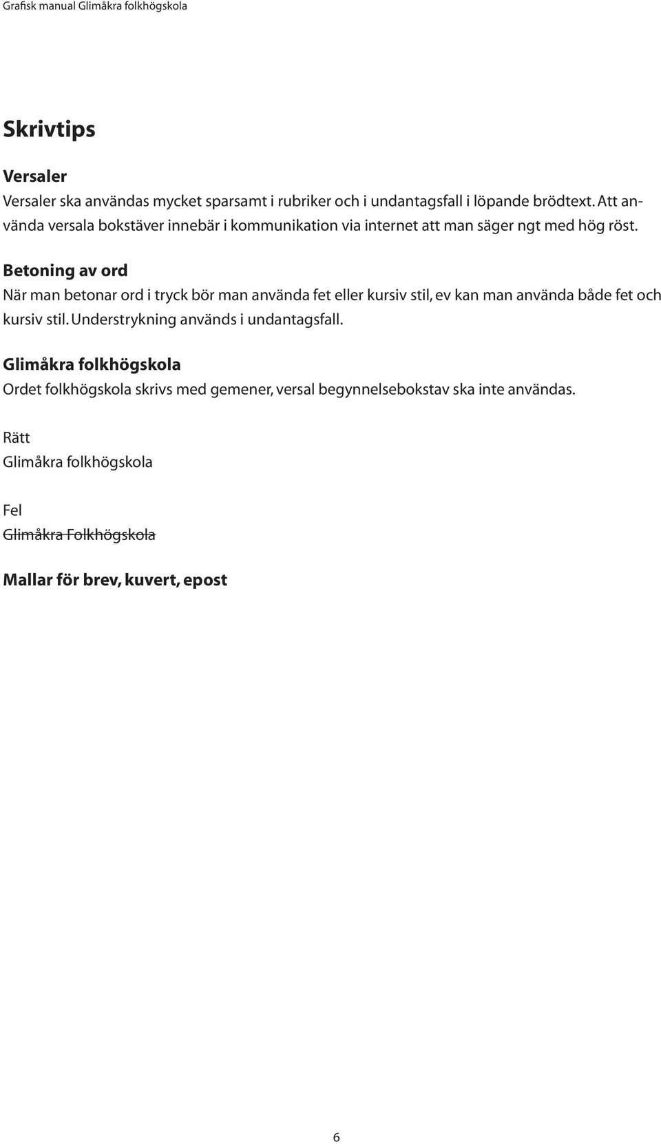 Betoning av ord När man betonar ord i tryck bör man använda fet eller kursiv stil, ev kan man använda både fet och kursiv stil.