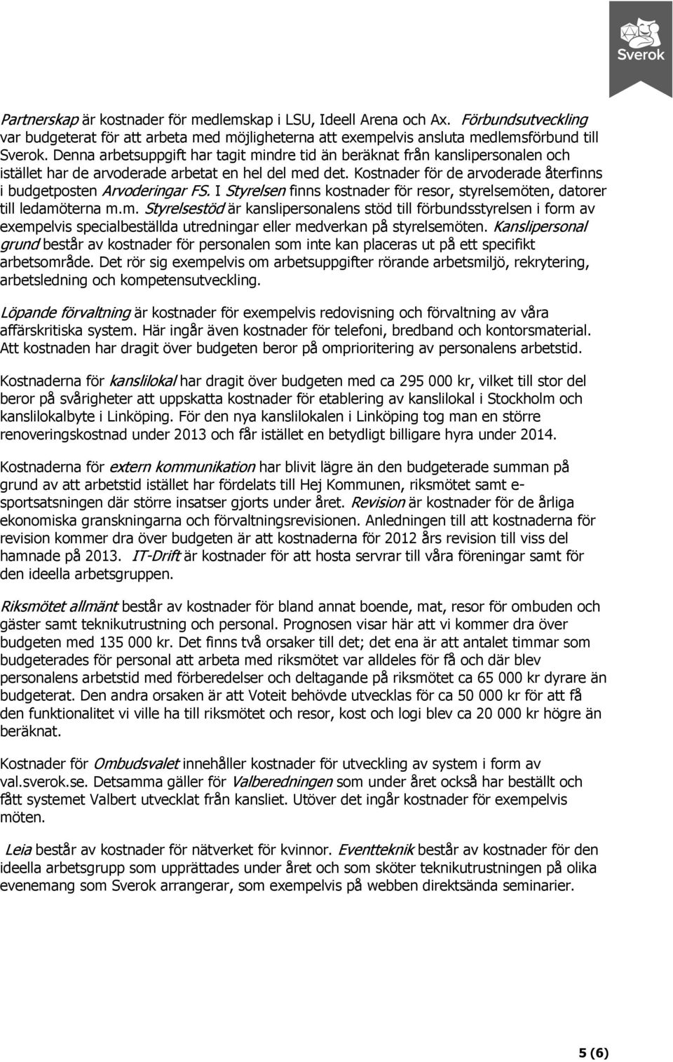 Kostnader för de arvoderade återfinns i budgetposten Arvoderingar FS. I Styrelsen finns kostnader för resor, styrelsemö