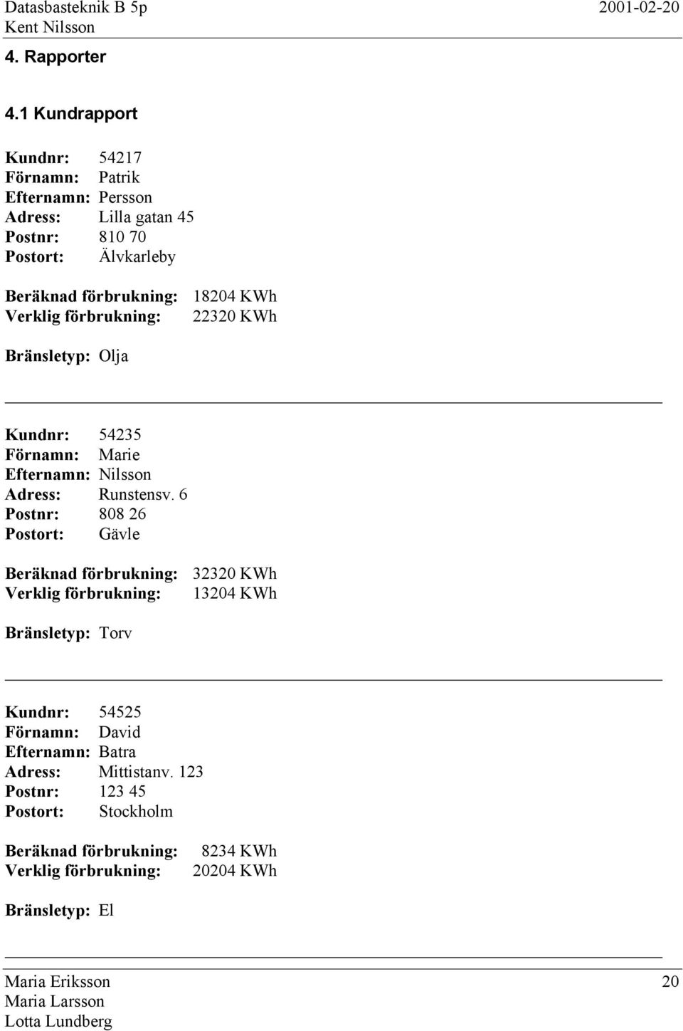 Verklig förbrukning: 22320 KWh Bränsletyp: Olja Kundnr: 54235 Förnamn: Marie Efternamn: Nilsson Adress: Runstensv.