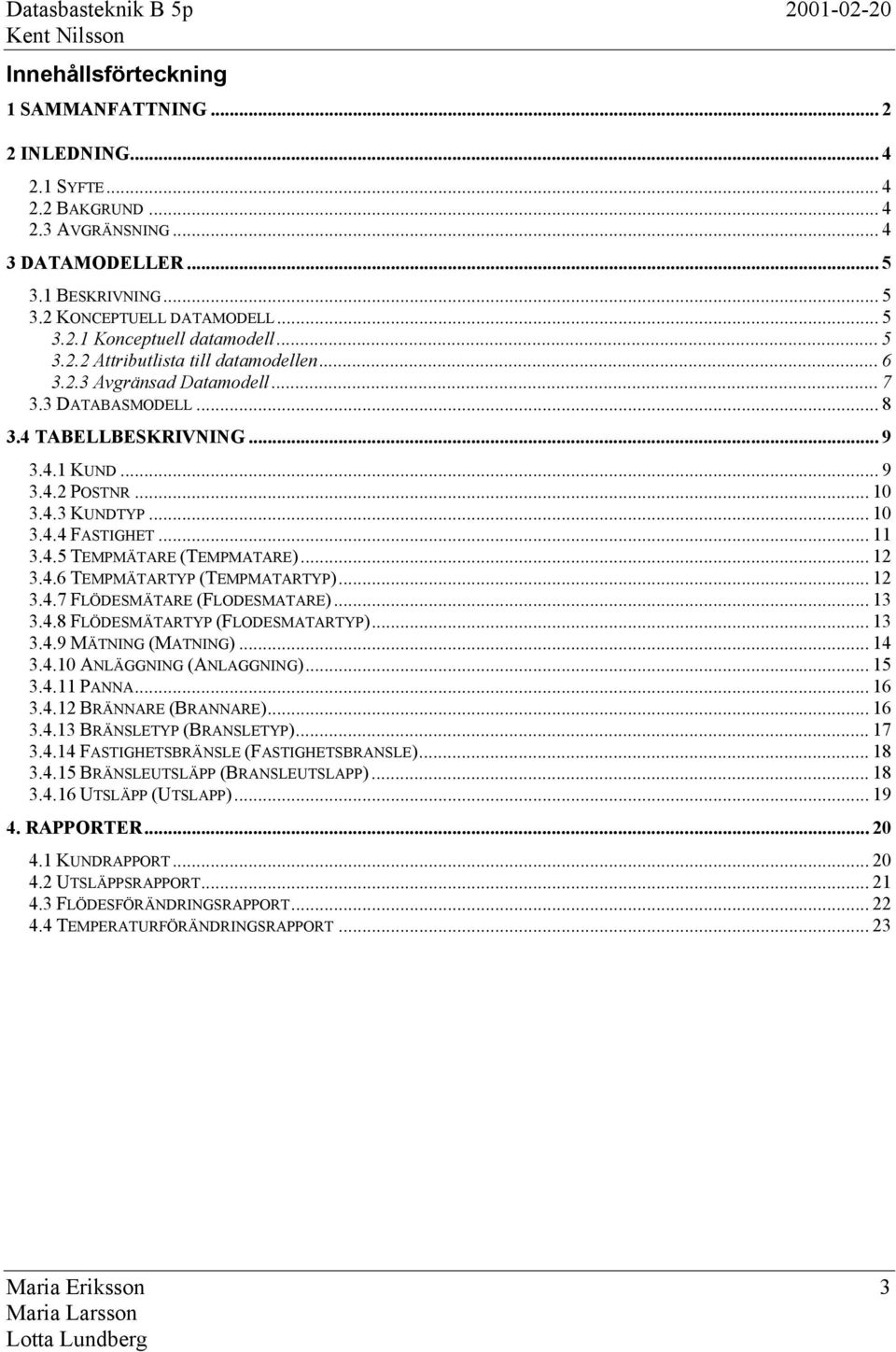 .. 0 3.4.4 FASTIGHET... 3.4.5 TEMPMÄTARE (TEMPMATARE)... 2 3.4.6 TEMPMÄTARTYP (TEMPMATARTYP)... 2 3.4.7 FLÖDESMÄTARE (FLODESMATARE)... 3 3.4.8 FLÖDESMÄTARTYP (FLODESMATARTYP)... 3 3.4.9 MÄTNING (MATNING).