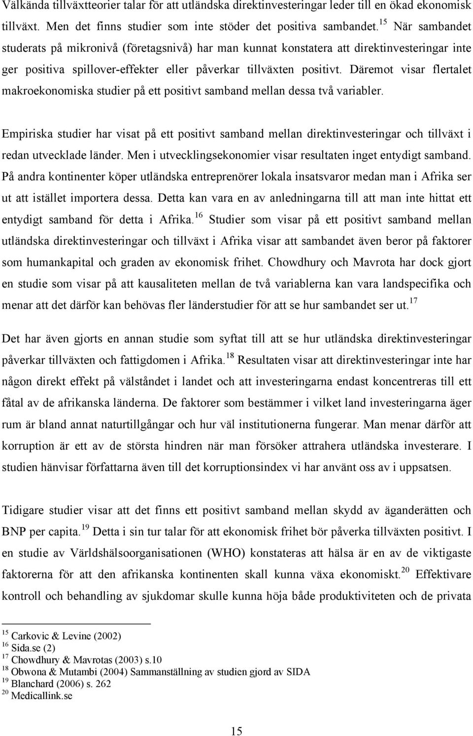 Däremot visar flertalet makroekonomiska studier på ett positivt samband mellan dessa två variabler.