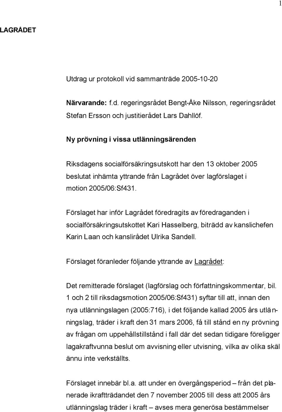 Förslaget har inför Lagrådet föredragits av föredraganden i socialförsäkringsutskottet Kari Hasselberg, biträdd av kanslichefen Karin Laan och kanslirådet Ulrika Sandell.