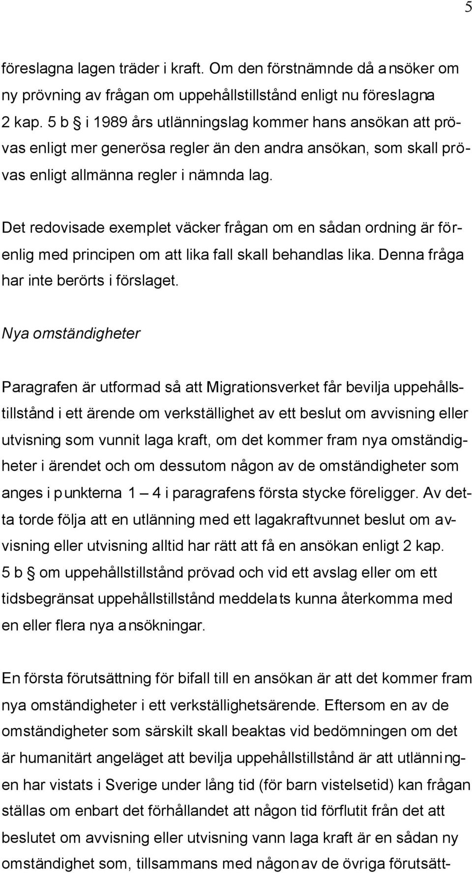 Det redovisade exemplet väcker frågan om en sådan ordning är förenlig med principen om att lika fall skall behandlas lika. Denna fråga har inte berörts i förslaget.