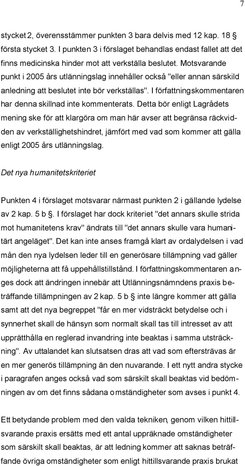 Detta bör enligt Lagrådets mening ske för att klargöra om man här avser att begränsa räckvidden av verkställighetshindret, jämfört med vad som kommer att gälla enligt 2005 års utlänningslag.