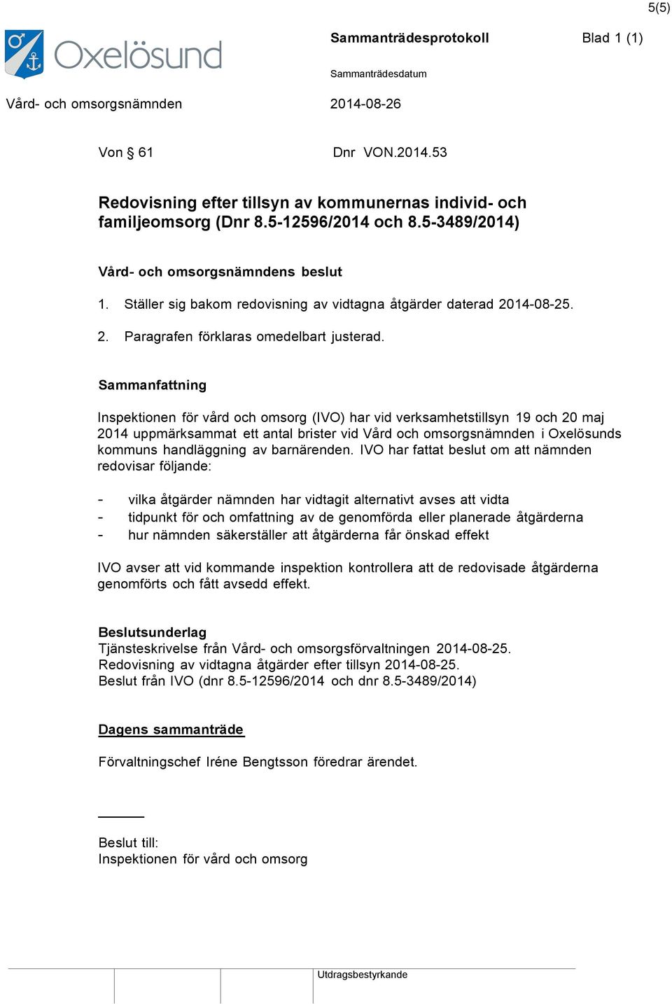 Sammanfattning Inspektionen för vård och omsorg (IVO) har vid verksamhetstillsyn 19 och 20 maj 2014 uppmärksammat ett antal brister vid Vård och omsorgsnämnden i Oxelösunds kommuns handläggning av