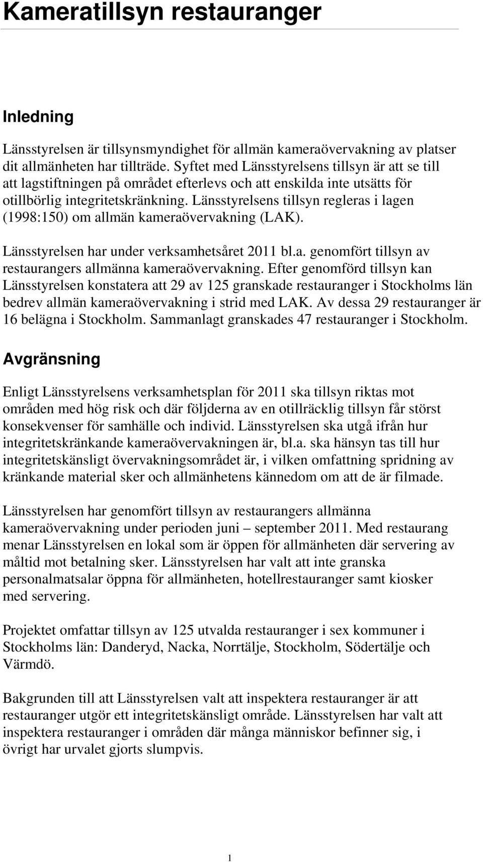 Länsstyrelsens tillsyn regleras i lagen (1998:150) om allmän kameraövervakning (LAK). Länsstyrelsen har under verksamhetsåret 2011 bl.a. genomfört tillsyn av restaurangers allmänna kameraövervakning.