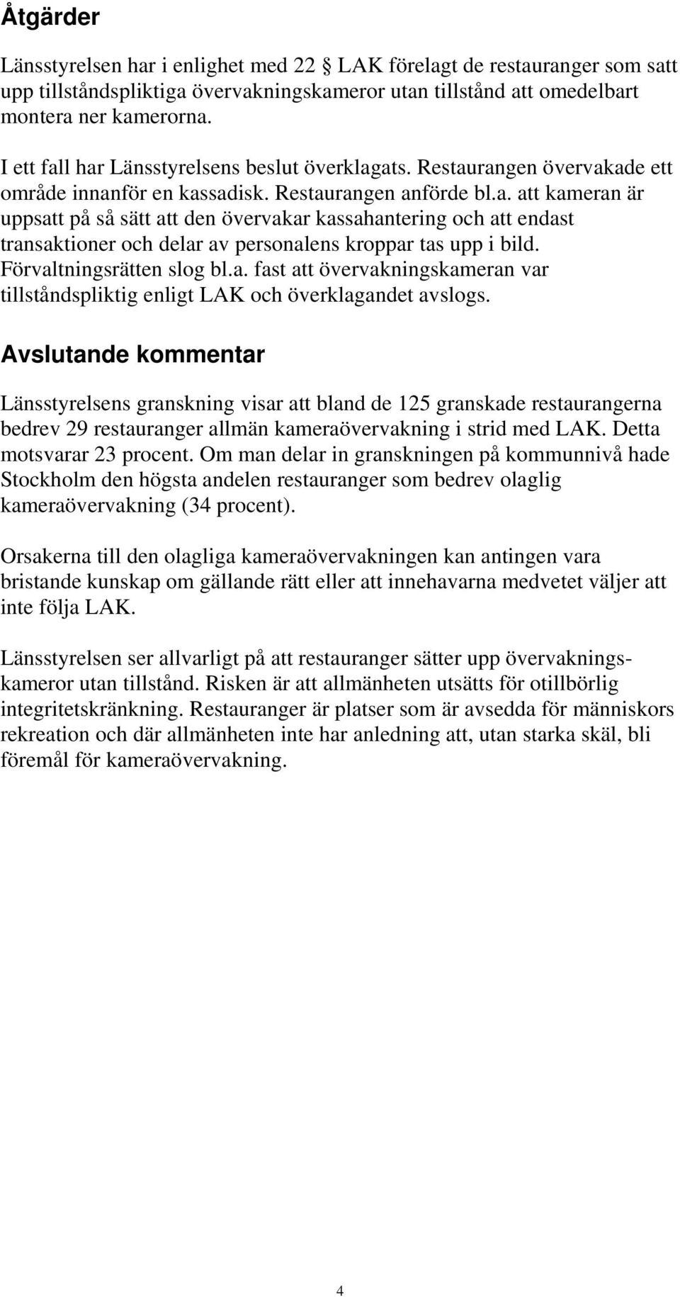 Förvaltningsrätten slog bl.a. fast att övervakningskameran var tillståndspliktig enligt LAK och överklagandet avslogs.