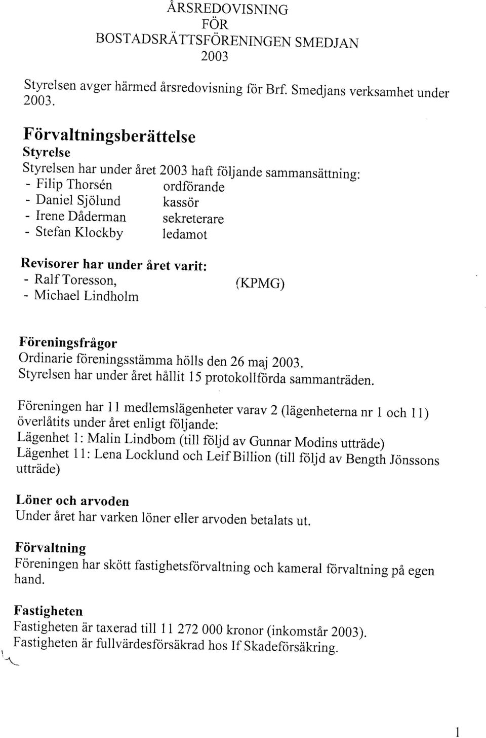 Revisorer har under iret varit: - Ralf Toresson. - Michael Lindholm {KPMG) Fiireningsfrigor ordinarie foreningsstdmma hoils den6 mai 3. Styrelsen har under iret hillit l5 protokoliforda sammantrdden.