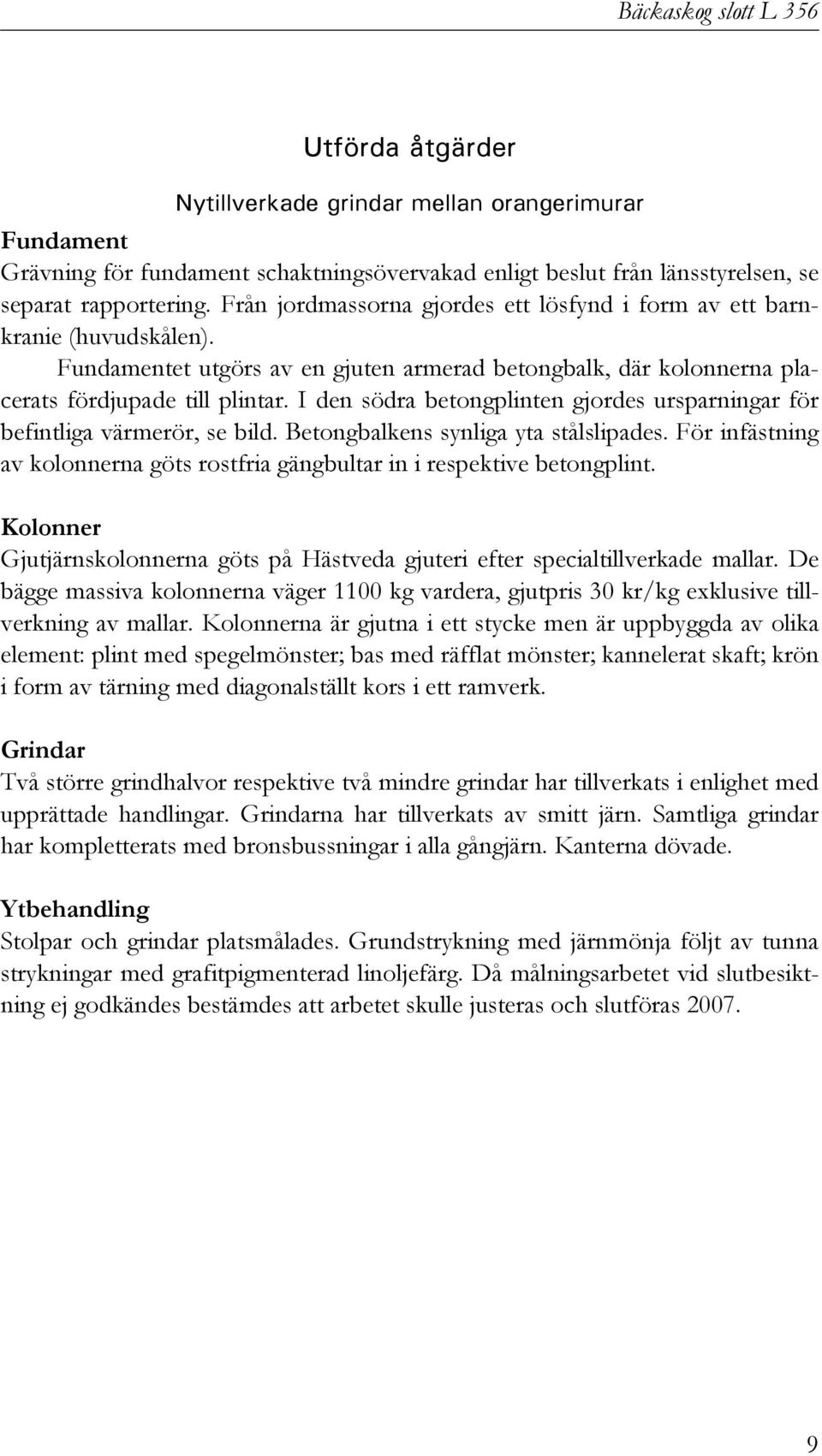 I den södra betongplinten gjordes ursparningar för befintliga värmerör, se bild. Betongbalkens synliga yta stålslipades.