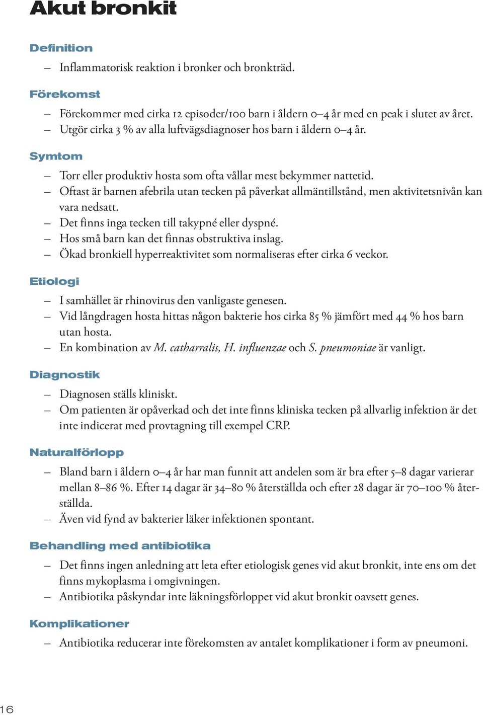 Oftast är barnen afebrila utan tecken på påverkat allmäntillstånd, men aktivitetsnivån kan vara nedsatt. Det finns inga tecken till takypné eller dyspné.