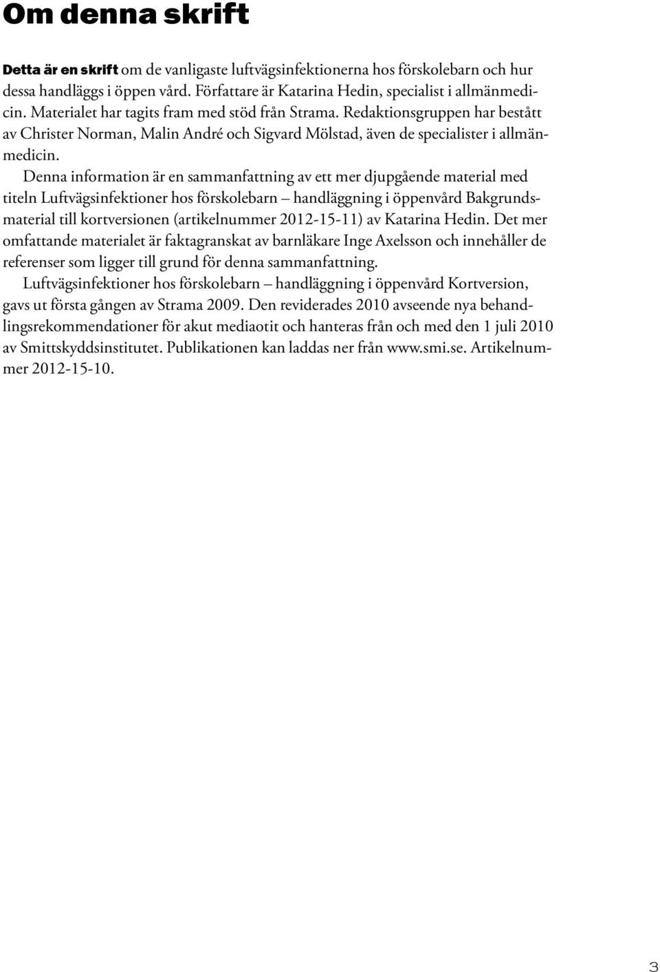 Denna information är en sammanfattning av ett mer djupgående material med titeln Luftvägsinfektioner hos förskolebarn handläggning i öppenvård Bakgrundsmaterial till kortversionen (artikelnummer