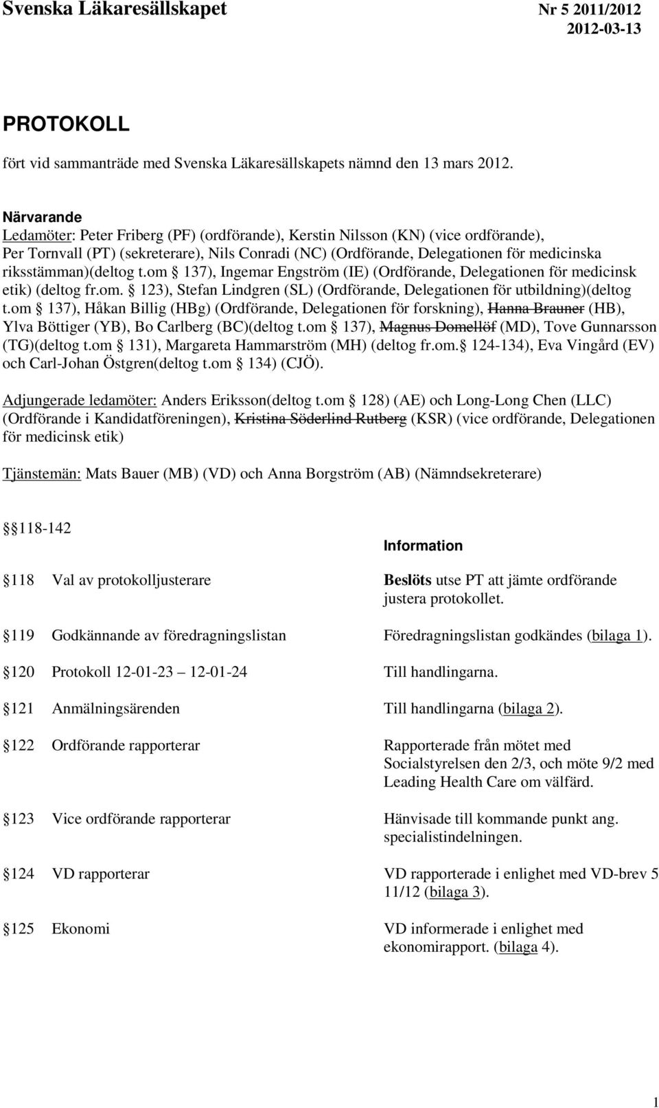 riksstämman)(deltog t.om 137), Ingemar Engström (IE) (Ordförande, Delegationen för medicinsk etik) (deltog fr.om. 123), Stefan Lindgren (SL) (Ordförande, Delegationen för utbildning)(deltog t.