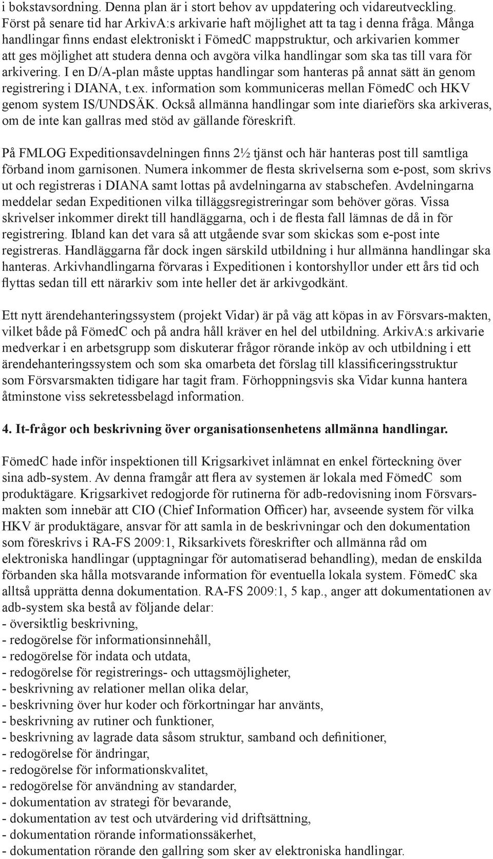 I en D/A-plan måste upptas handlingar som hanteras på annat sätt än genom registrering i DIANA, t.ex. information som kommuniceras mellan FömedC och HKV genom system IS/UNDSÄK.