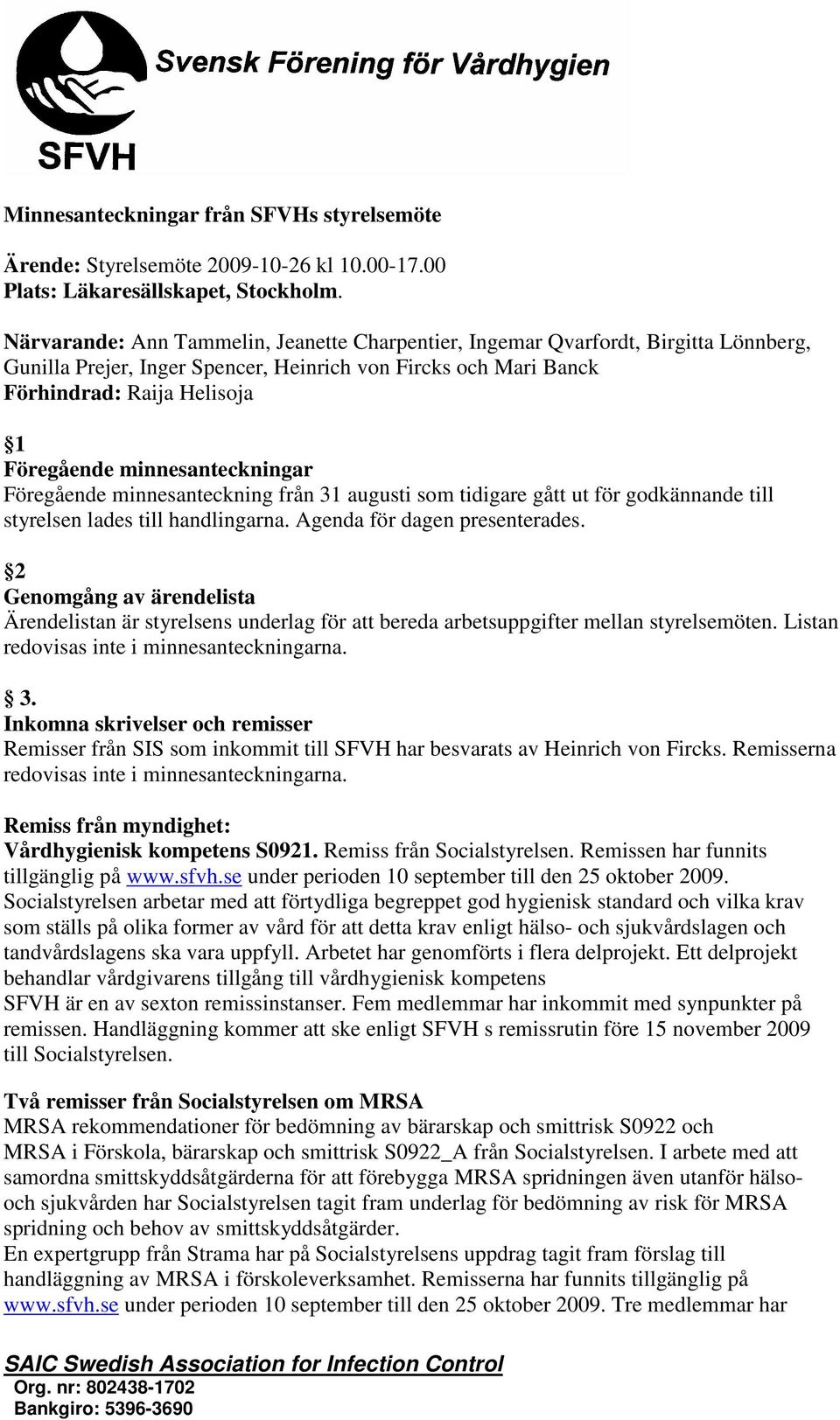 minnesanteckningar Föregående minnesanteckning från 31 augusti som tidigare gått ut för godkännande till styrelsen lades till handlingarna. Agenda för dagen presenterades.