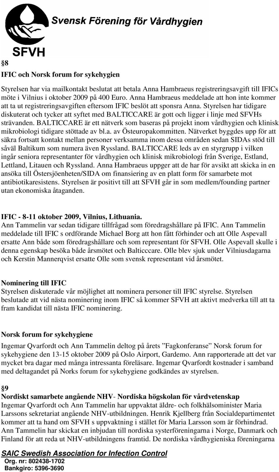 Styrelsen har tidigare diskuterat och tycker att syftet med BALTICCARE är gott och ligger i linje med SFVHs strävanden.