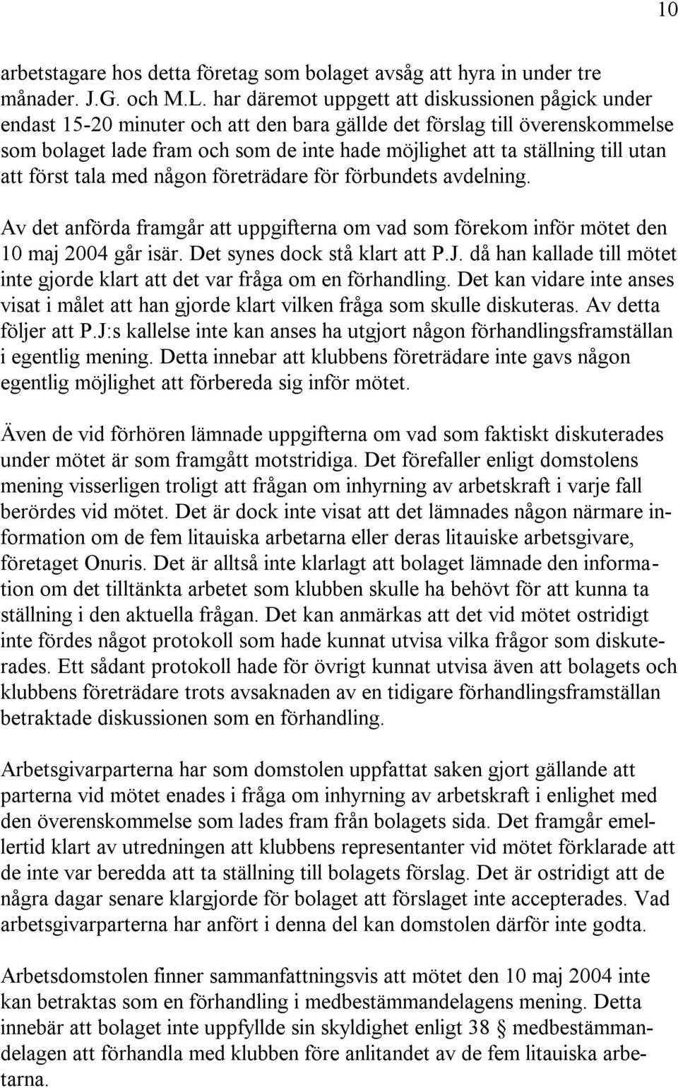 till utan att först tala med någon företrädare för förbundets avdelning. Av det anförda framgår att uppgifterna om vad som förekom inför mötet den 10 maj 2004 går isär. Det synes dock stå klart att P.