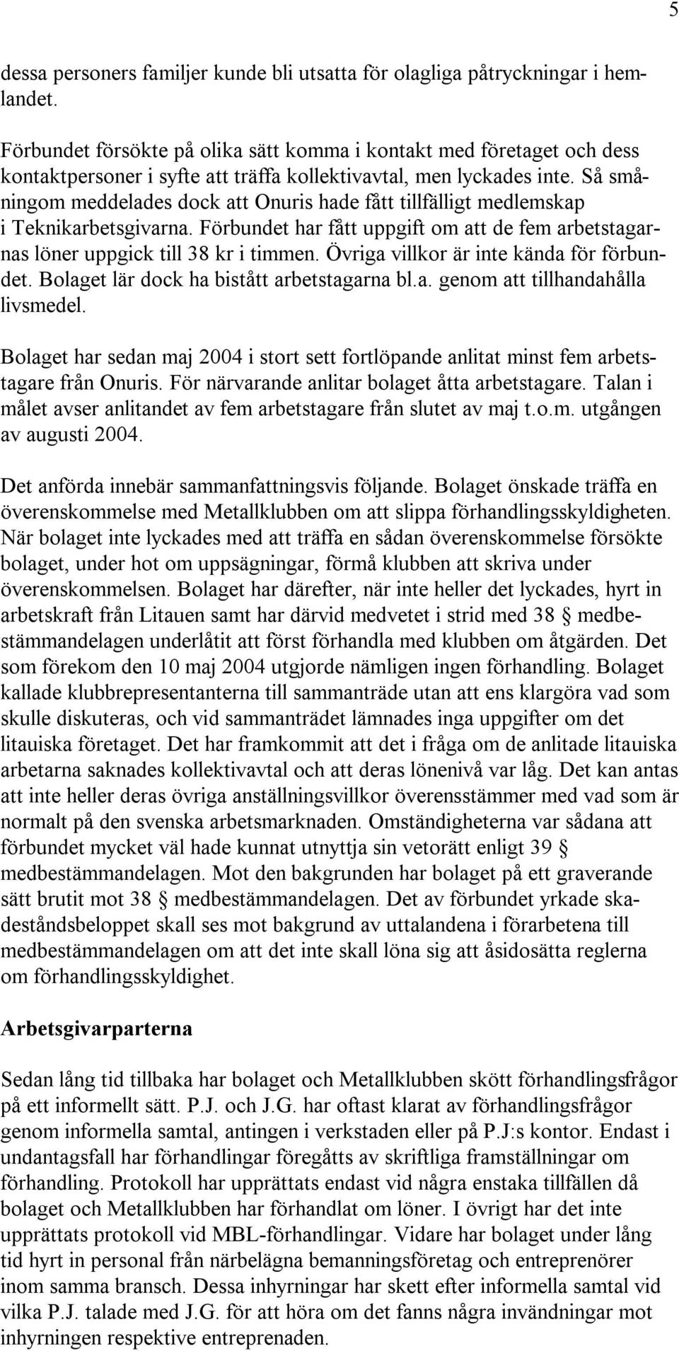 Så småningom meddelades dock att Onuris hade fått tillfälligt medlemskap i Teknikarbetsgivarna. Förbundet har fått uppgift om att de fem arbetstagarnas löner uppgick till 38 kr i timmen.