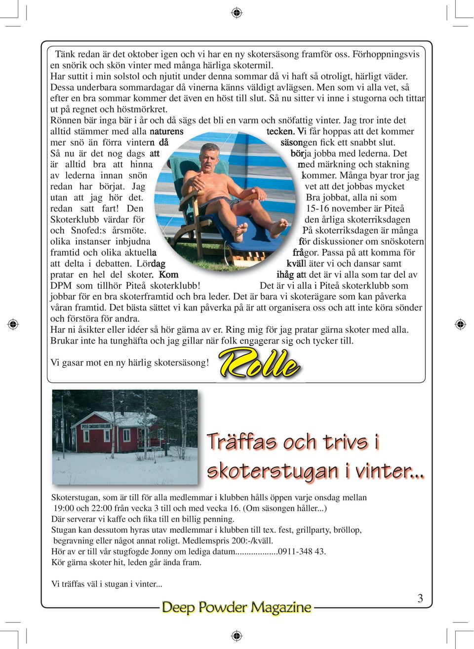 Men som vi alla vet, så efter en bra sommar kommer det även en höst till slut. Så nu sitter vi inne i stugorna och tittar ut på regnet och höstmörkret.