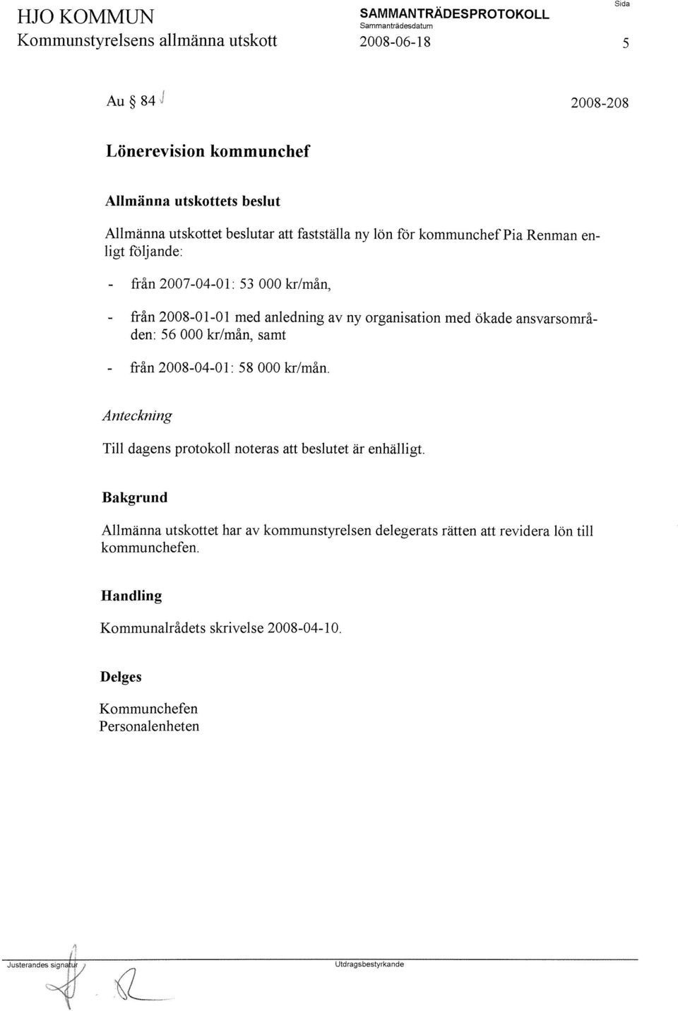 ansvarsområden: 56 000 kr/mån, samt från 2008-04-0 l: 58 000 kr/mån. Anteckning Till dagens protokoll noteras att beslutet är enhälligt.