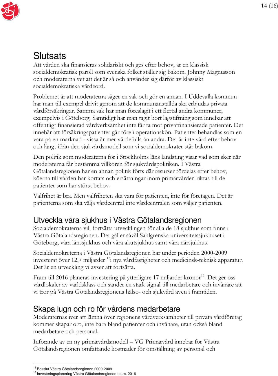 I Uddevalla kommun har man till exempel drivit genom att de kommunanställda ska erbjudas privata vårdförsäkringar. Samma sak har man föreslagit i ett flertal andra kommuner, exempelvis i Göteborg.
