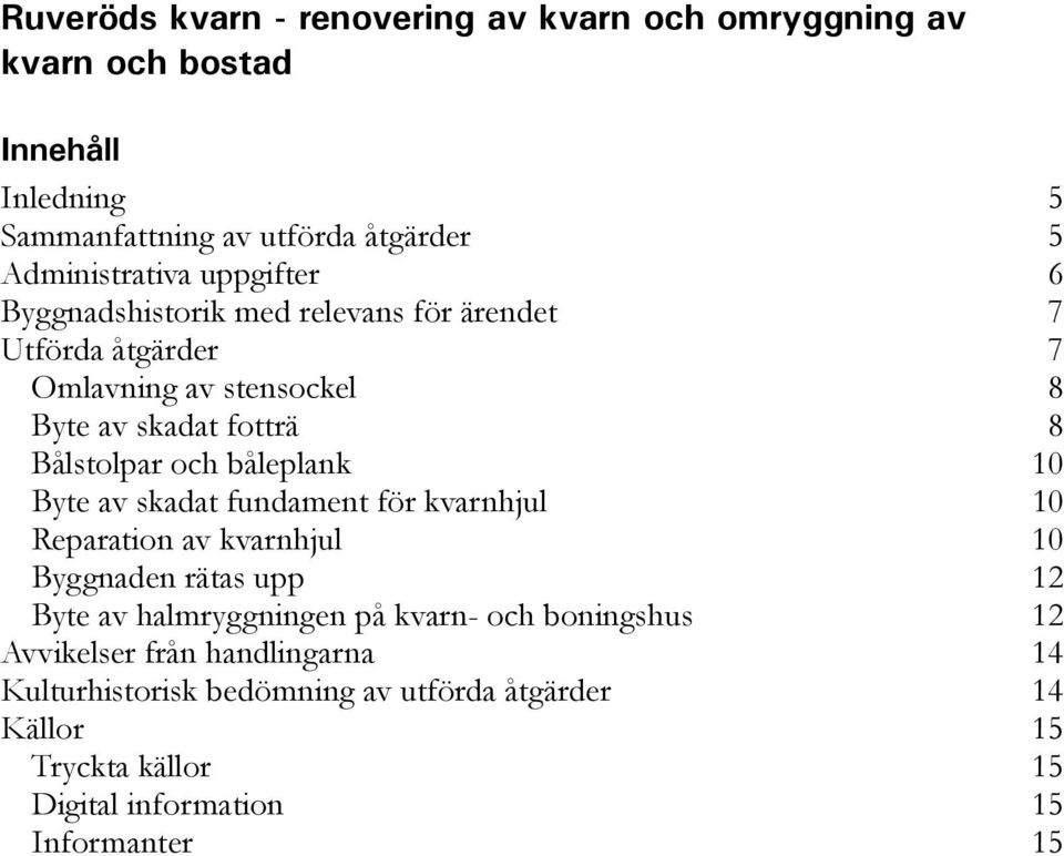 båleplank 10 Byte av skadat fundament för kvarnhjul 10 Reparation av kvarnhjul 10 Byggnaden rätas upp 12 Byte av halmryggningen på kvarn- och