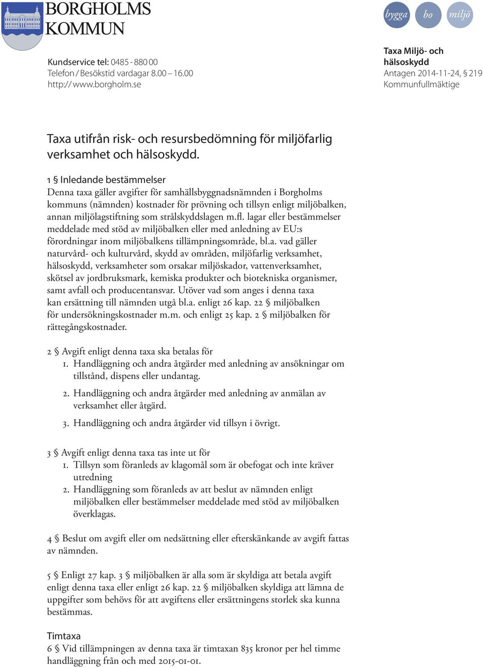 1 Inledande bestämmelser Denna taxa gäller avgifter för samhällsbyggnadsnämnden i Borgholms kommuns (nämnden) kostnader för prövning och tillsyn enligt miljöbalken, annan miljölagstiftning som