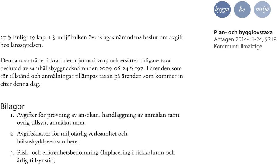 I ärenden som rör tillstånd och anmälningar tillämpas taxan på ärenden som kommer in efter denna dag. Bilagor 1.