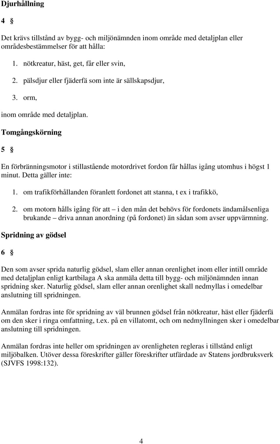 Tomgångskörning 5 En förbränningsmotor i stillastående motordrivet fordon får hållas igång utomhus i högst 1 minut. Detta gäller inte: 1.
