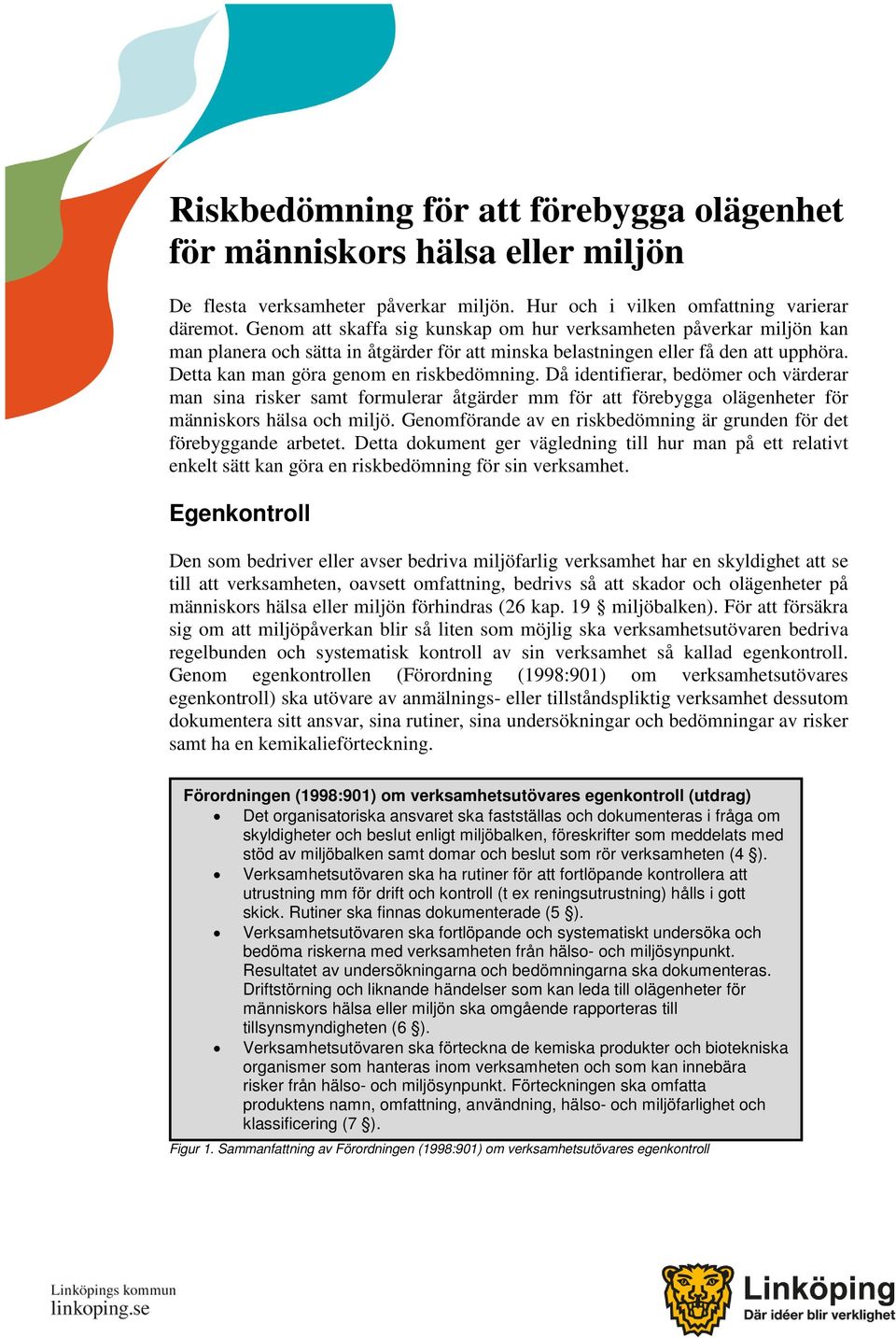 Då identifierar, bedömer och värderar man sina risker samt formulerar åtgärder mm för att förebygga olägenheter för människors hälsa och miljö.