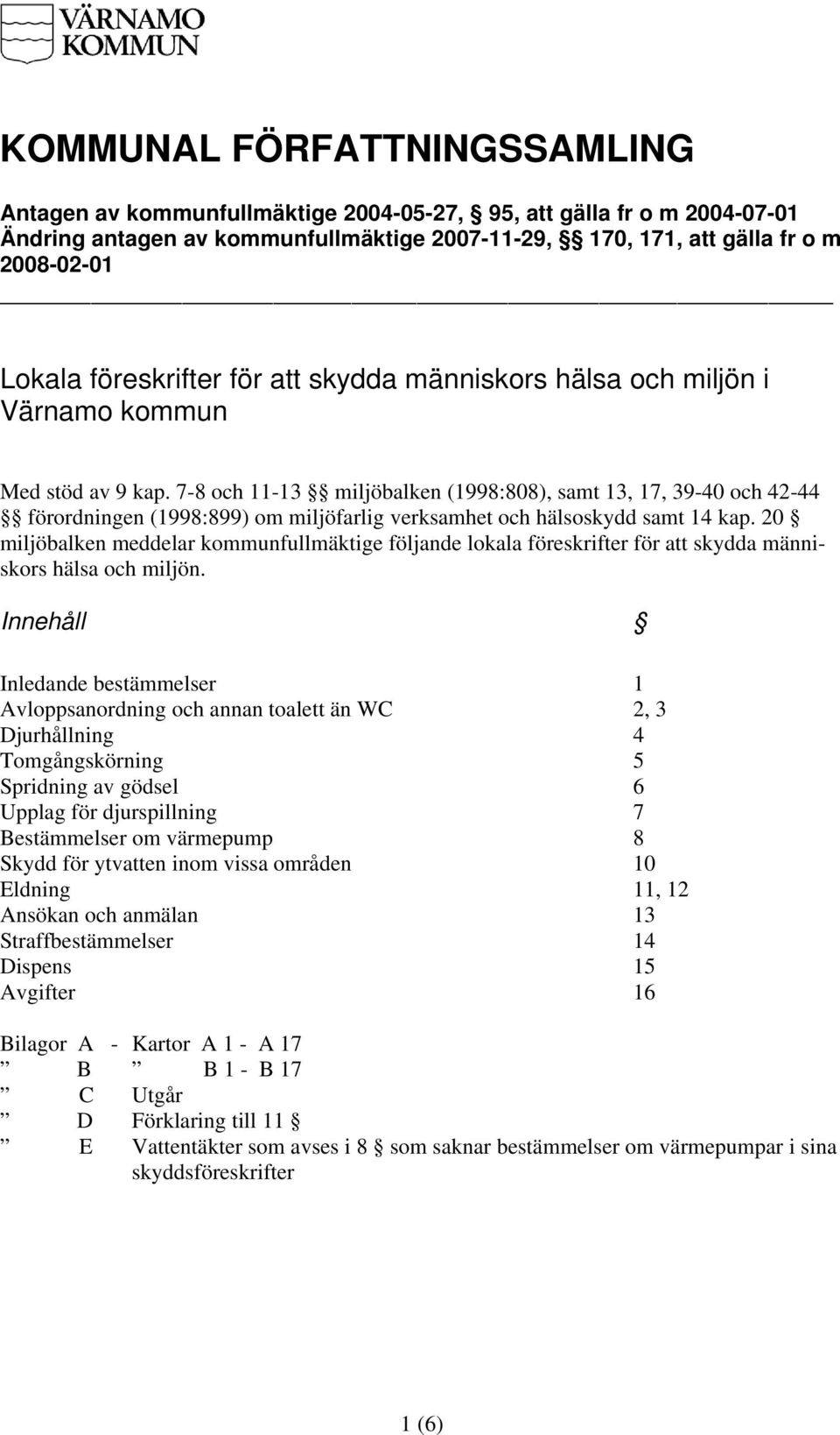 7-8 och 11-13 miljöbalken (1998:808), samt 13, 17, 39-40 och 42-44 förordningen (1998:899) om miljöfarlig verksamhet och hälsoskydd samt 14 kap.