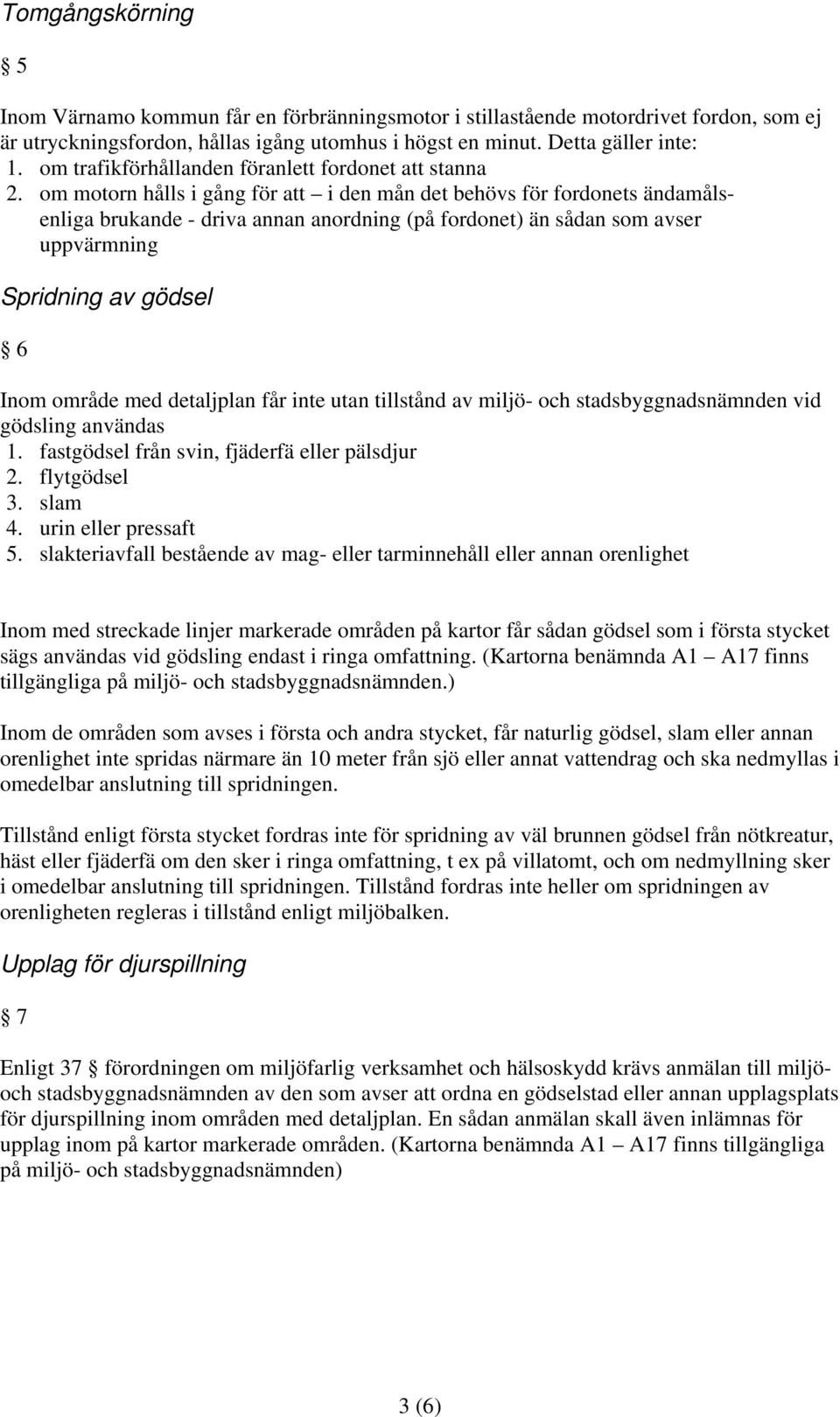 om motorn hålls i gång för att i den mån det behövs för fordonets ändamålsenliga brukande - driva annan anordning (på fordonet) än sådan som avser uppvärmning Spridning av gödsel 6 Inom område med