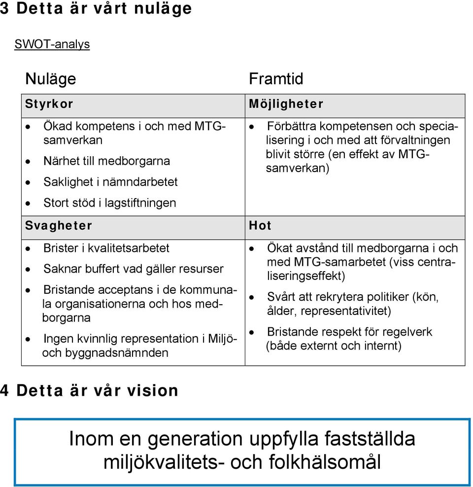 kompetensen och specialisering i och med att förvaltningen blivit större (en effekt av MTGsamverkan) Hot Ökat avstånd till medborgarna i och med MTG-samarbetet (viss centraliseringseffekt) Svårt