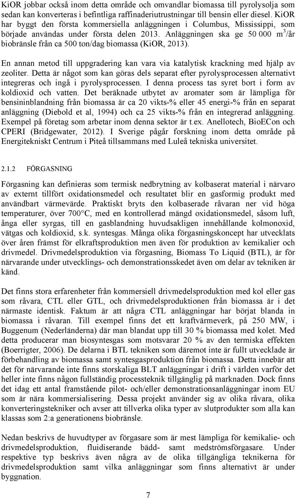 Anläggningen ska ge 50 000 m 3 /år biobränsle från ca 500 ton/dag biomassa (KiOR, 2013). En annan metod till uppgradering kan vara via katalytisk krackning med hjälp av zeoliter.
