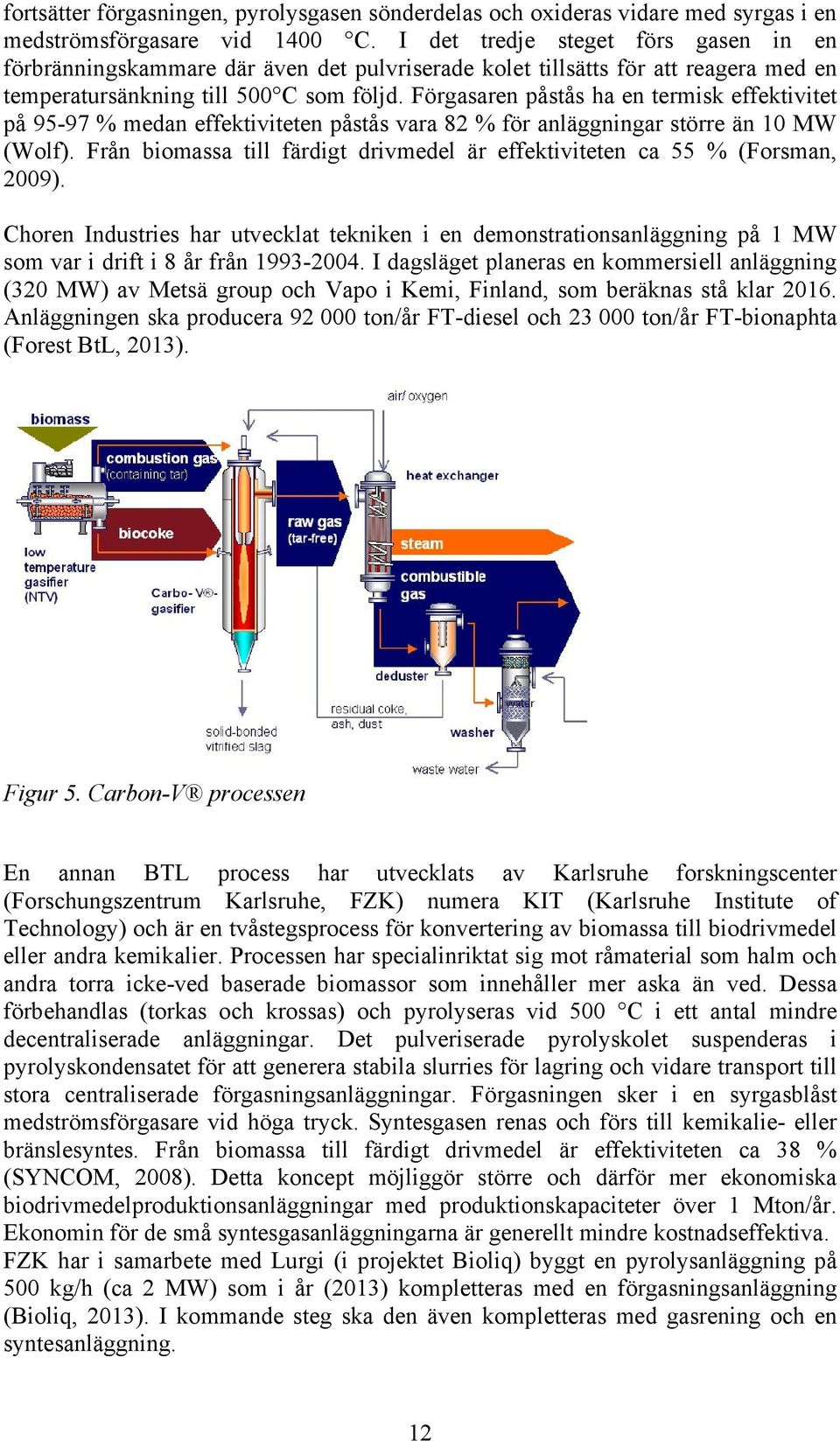 Förgasaren påstås ha en termisk effektivitet på 95-97 % medan effektiviteten påstås vara 82 % för anläggningar större än 10 MW (Wolf).