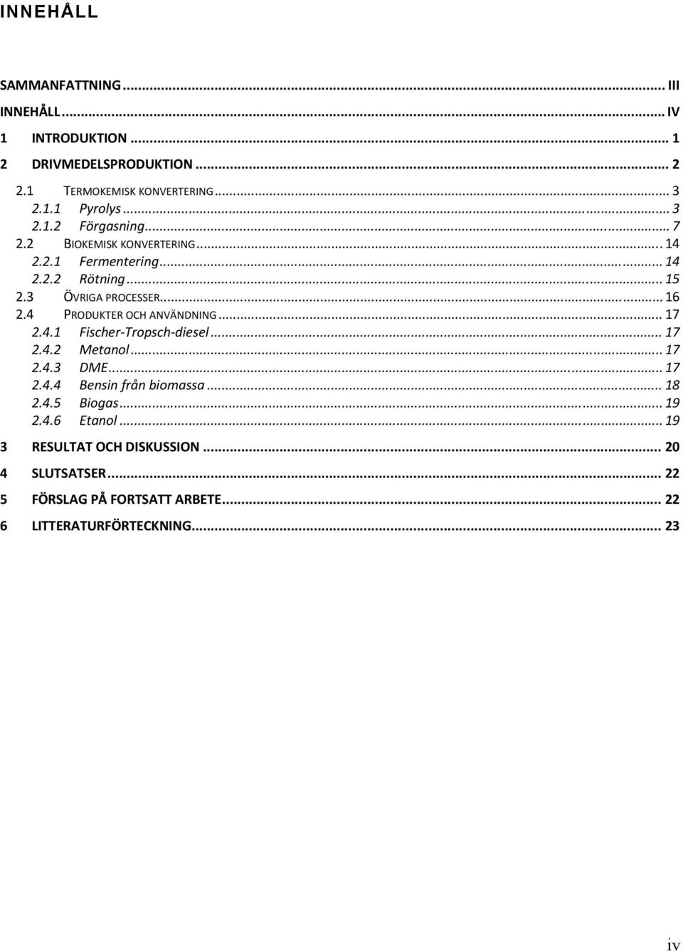 4 PRODUKTER OCH ANVÄNDNING... 17 2.4.1 Fischer Tropsch diesel... 17 2.4.2 Metanol... 17 2.4.3 DME... 17 2.4.4 Bensin från biomassa... 18 2.4.5 Biogas.
