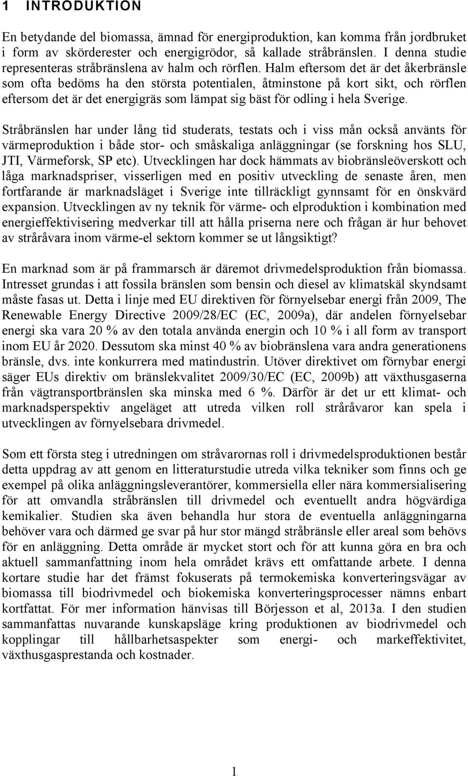 Halm eftersom det är det åkerbränsle som ofta bedöms ha den största potentialen, åtminstone på kort sikt, och rörflen eftersom det är det energigräs som lämpat sig bäst för odling i hela Sverige.
