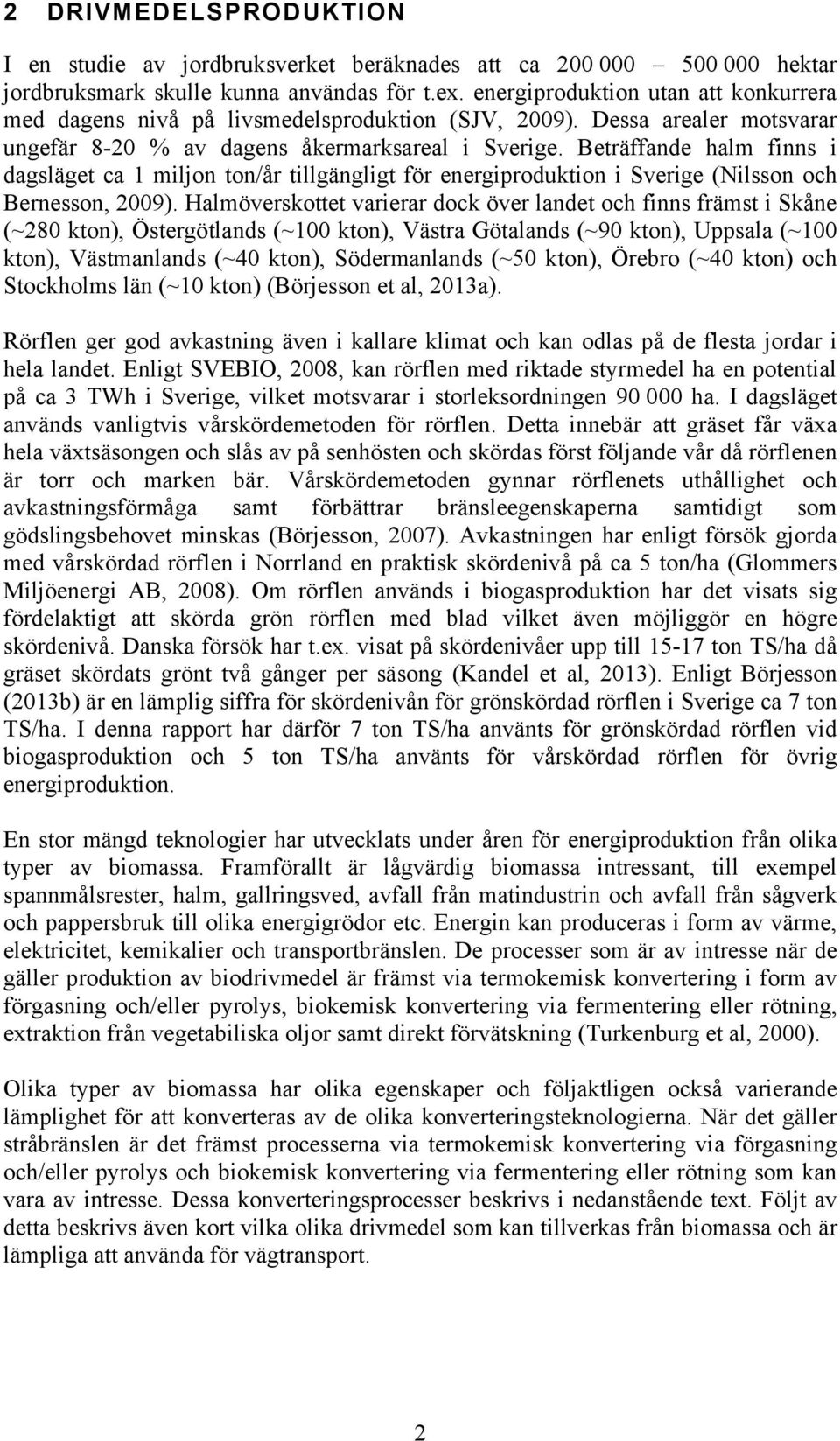 Beträffande halm finns i dagsläget ca 1 miljon ton/år tillgängligt för energiproduktion i Sverige (Nilsson och Bernesson, 2009).