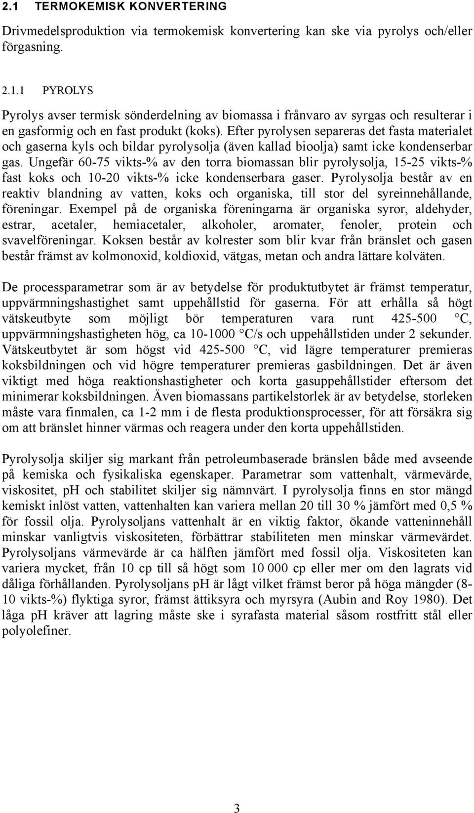 Ungefär 60-75 vikts-% av den torra biomassan blir pyrolysolja, 15-25 vikts-% fast koks och 10-20 vikts-% icke kondenserbara gaser.
